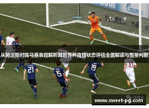 从努涅斯对阵马赛表现解析其世界杯竞技状态评估全面解读与前景判断 从努涅斯对阵马赛表现解析其世界杯竞技状态评估全面解读与前景判断