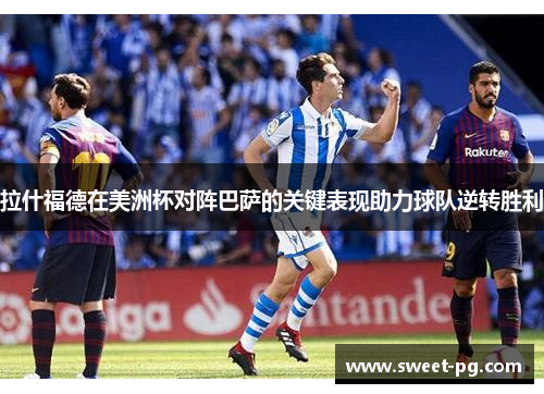 拉什福德在美洲杯对阵巴萨的关键表现助力球队逆转胜利 拉什福德在美洲杯对阵巴萨的关键表现助力球队逆转胜利