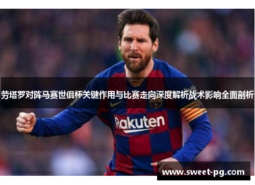 劳塔罗对阵马赛世俱杯关键作用与比赛走向深度解析战术影响全面剖析 劳塔罗对阵马赛世俱杯关键作用与比赛走向深度解析战术影响全面剖析