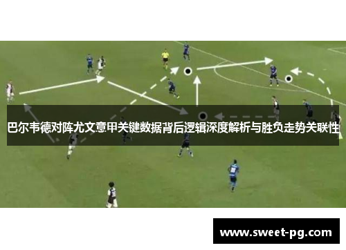 巴尔韦德对阵尤文意甲关键数据背后逻辑深度解析与胜负走势关联性 巴尔韦德对阵尤文意甲关键数据背后逻辑深度解析与胜负走势关联性