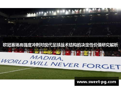 欧冠赛场高强度冲刺对现代足球战术结构的决定性价值研究解析 欧冠赛场高强度冲刺对现代足球战术结构的决定性价值研究解析