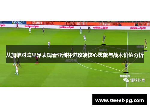 从加维对阵里昂表现看亚洲杯进攻端核心贡献与战术价值分析 从加维对阵里昂表现看亚洲杯进攻端核心贡献与战术价值分析