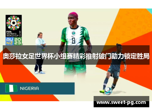 奥莎拉女足世界杯小组赛精彩推射破门助力锁定胜局