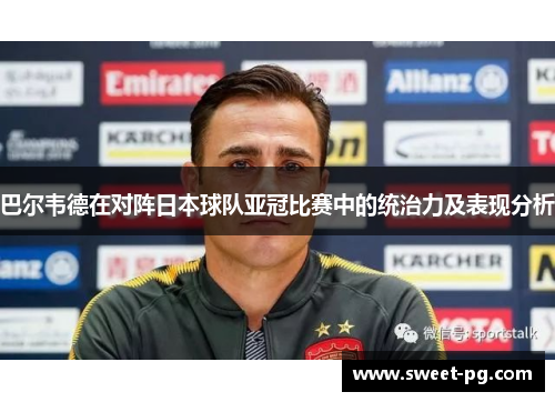 巴尔韦德在对阵日本球队亚冠比赛中的统治力及表现分析 巴尔韦德在对阵日本球队亚冠比赛中的统治力及表现分析