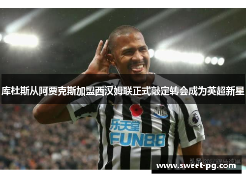库杜斯从阿贾克斯加盟西汉姆联正式敲定转会成为英超新星