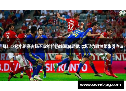 拜仁欧冠小组赛客场不敌维拉防线漏洞尽显出线形势骤然紧张引热议 拜仁欧冠小组赛客场不敌维拉防线漏洞尽显出线形势骤然紧张引热议
