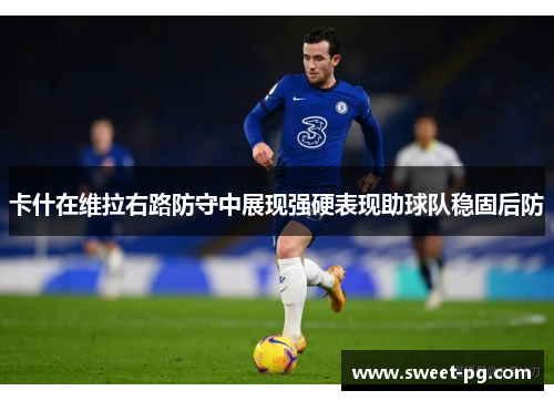 卡什在维拉右路防守中展现强硬表现助球队稳固后防 卡什在维拉右路防守中展现强硬表现助球队稳固后防