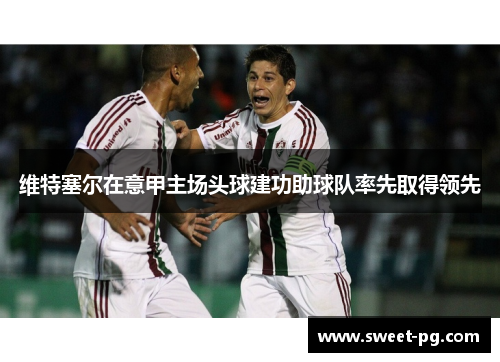 维特塞尔在意甲主场头球建功助球队率先取得领先 维特塞尔在意甲主场头球建功助球队率先取得领先