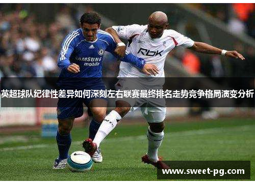 英超球队纪律性差异如何深刻左右联赛最终排名走势竞争格局演变分析 英超球队纪律性差异如何深刻左右联赛最终排名走势竞争格局演变分析
