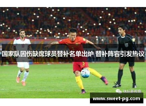 国家队因伤缺席球员替补名单出炉 替补阵容引发热议 国家队因伤缺席球员替补名单出炉 替补阵容引发热议