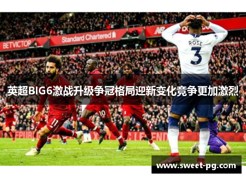 英超BIG6激战升级争冠格局迎新变化竞争更加激烈 英超BIG6激战升级争冠格局迎新变化竞争更加激烈