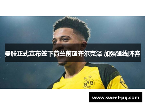曼联正式宣布签下荷兰前锋齐尔克泽 加强锋线阵容