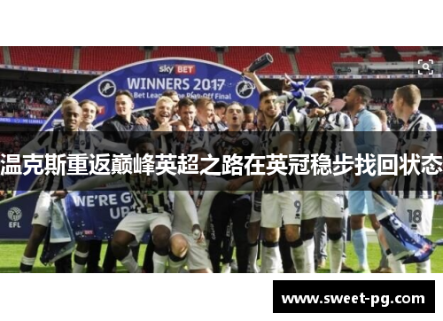 温克斯重返巅峰英超之路在英冠稳步找回状态 温克斯重返巅峰英超之路在英冠稳步找回状态