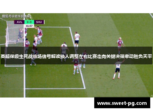 英超保级生死战临场信号解读换人调整左右比赛走向关键决策牵动胜负天平 英超保级生死战临场信号解读换人调整左右比赛走向关键决策牵动胜负天平